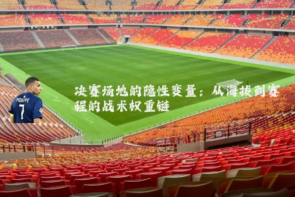 决赛场地的隐性变量：从海拔到赛程的战术权重链