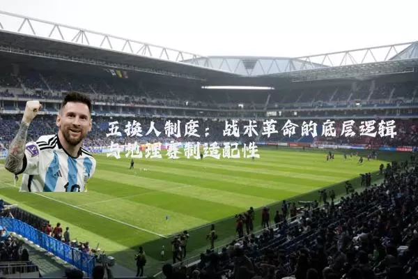 五换人制度:战术革命的底层逻辑与地理赛制适配性