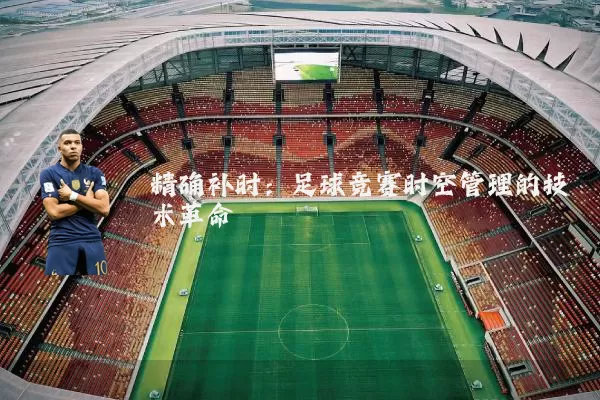 精确补时：足球竞赛时空管理的技术革命