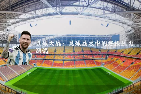 点球大战:足球战术中的终极压力测试