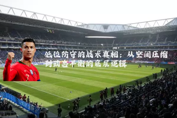 低位防守的战术真相：从空间压缩到动态平衡的底层逻辑