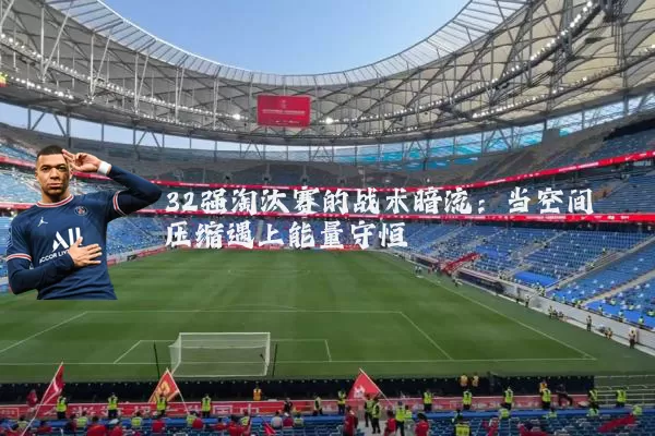32强淘汰赛的战术暗流：当空间压缩遇上能量守恒