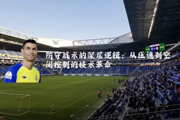 防守战术的深层逻辑：从压迫到空间控制的技术革命